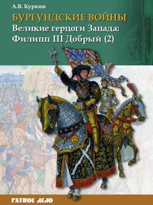 Бургундские войны Том 2. Часть 2 Великие герцоги Запада: Филипп III Добрый