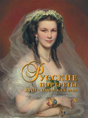 Русские портреты XVIII – начала ХХ вв. Материалы по иконографии.Вып.10