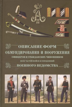 Описание форм обмундирования и вооружения офицеров и гражданских чиновников всех частей войск и управлений военного ведомства (уценка)