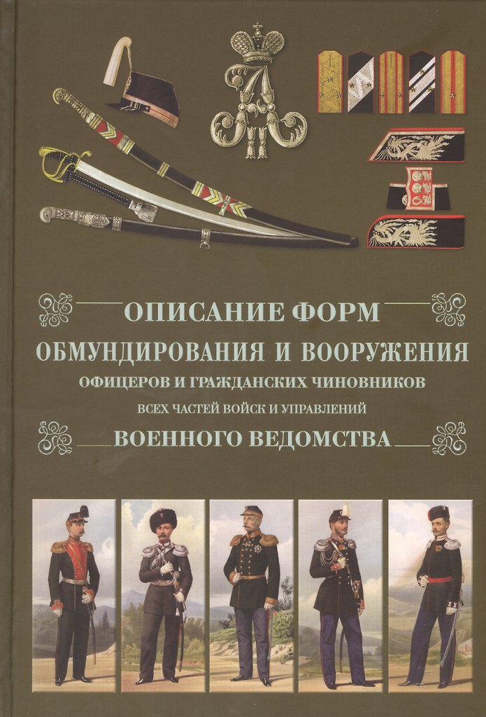 Описание форм обмундирования и вооружения офицеров и гражданских чиновников всех частей войск и управлений военного ведомства (уценка)